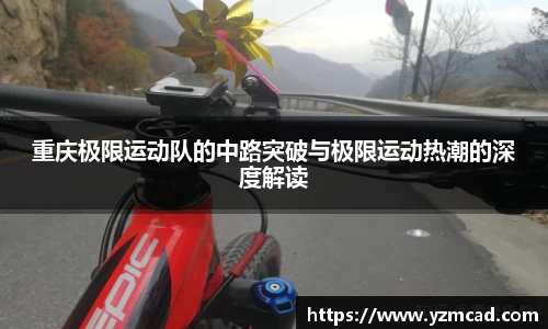 重庆极限运动队的中路突破与极限运动热潮的深度解读